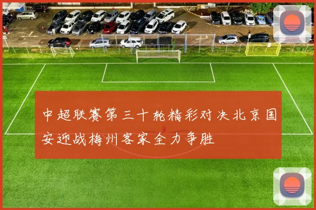中超联赛第三十轮精彩对决北京国安迎战梅州客家全力争胜