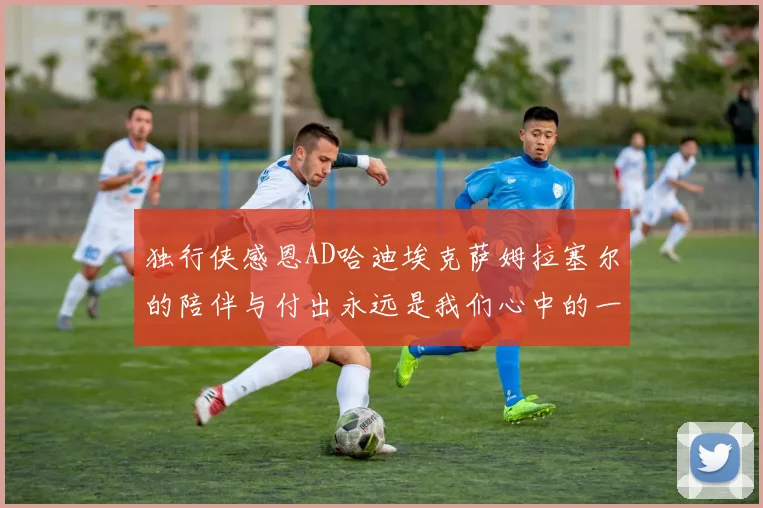 独行侠感恩AD哈迪埃克萨姆拉塞尔的陪伴与付出永远是我们心中的一家人