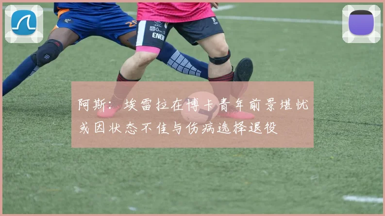 阿斯：埃雷拉在博卡青年前景堪忧或因状态不佳与伤病选择退役