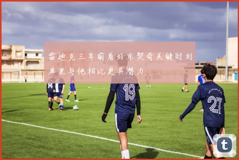 雷迪克三年前看好东契奇关键时刻库里与他相比更具潜力