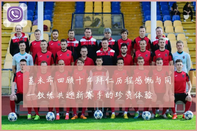 基米希回顾十年拜仁历程感慨与同一教练共迎新赛季的珍贵体验