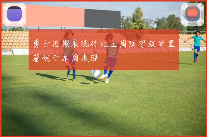 勇士近期表现对比上周防守效率显著优于本周表现