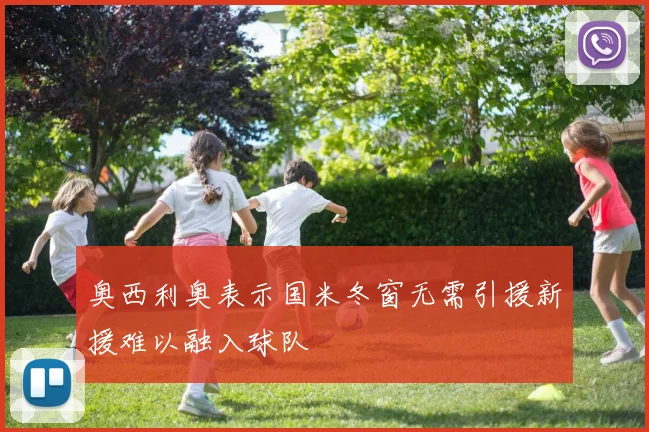 奥西利奥表示国米冬窗无需引援新援难以融入球队