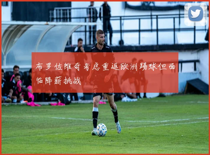 布罗佐维奇考虑重返欧洲踢球但面临降薪挑战