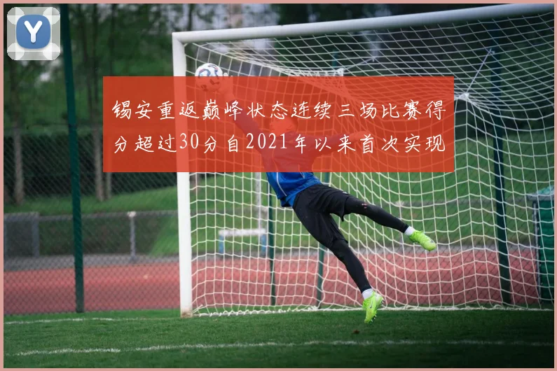 锡安重返巅峰状态连续三场比赛得分超过30分自2021年以来首次实现