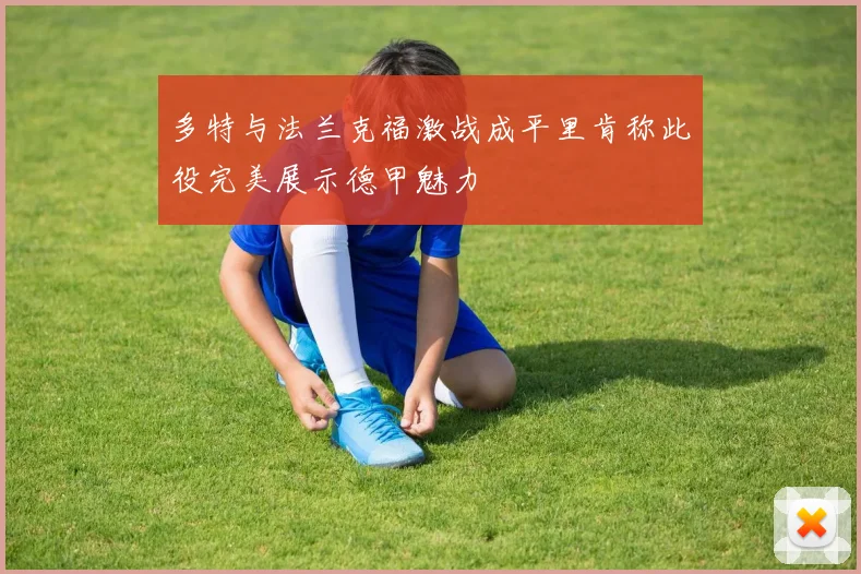 多特与法兰克福激战成平里肯称此役完美展示德甲魅力