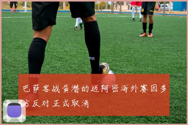 巴萨客战黄潜的迈阿密海外赛因多方反对正式取消