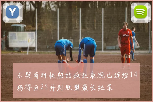 东契奇对快船的疯狂表现已连续14场得分25并列联盟最长纪录