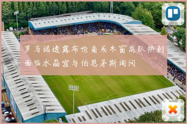 罗马诺透露布伦南或冬窗离队热刺面临水晶宫与伯恩茅斯询问