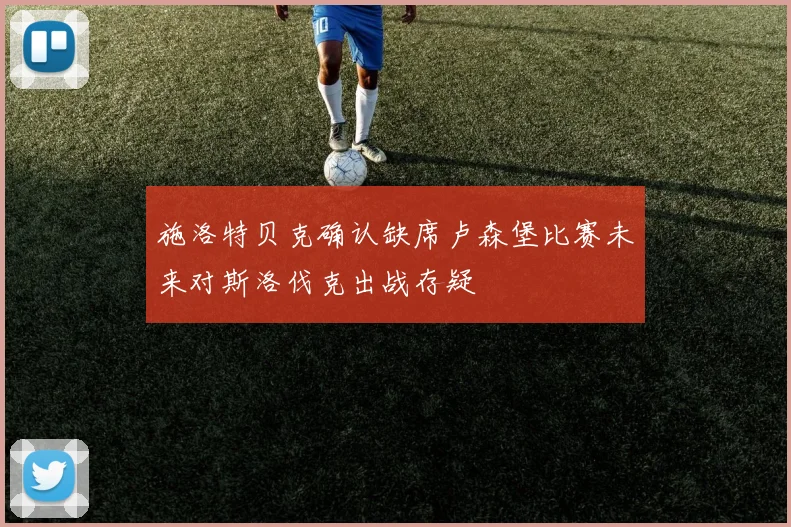 施洛特贝克确认缺席卢森堡比赛未来对斯洛伐克出战存疑