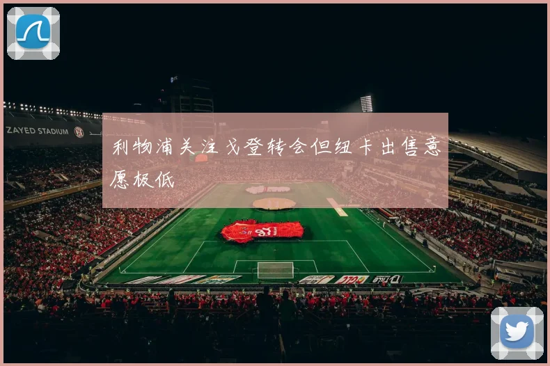 利物浦关注戈登转会但纽卡出售意愿极低