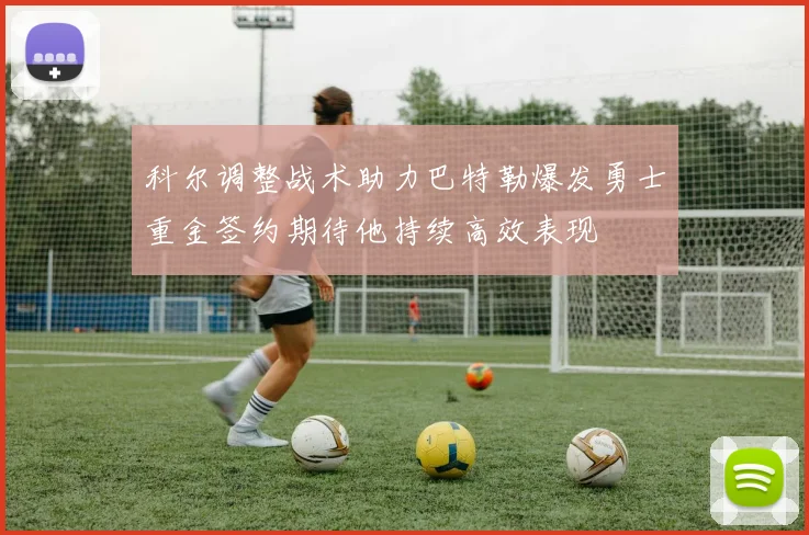科尔调整战术助力巴特勒爆发勇士重金签约期待他持续高效表现