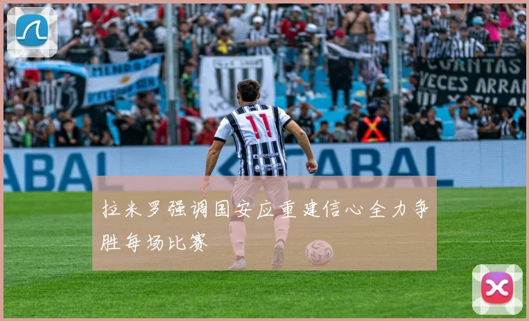 拉米罗强调国安应重建信心全力争胜每场比赛