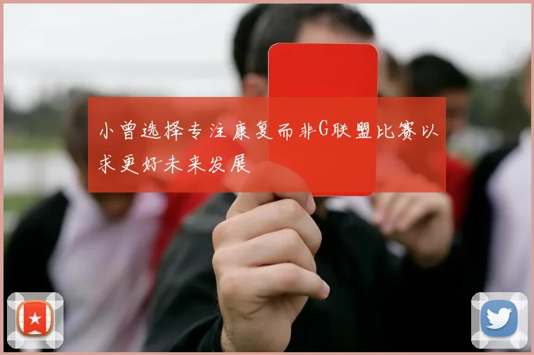小曾选择专注康复而非G联盟比赛以求更好未来发展
