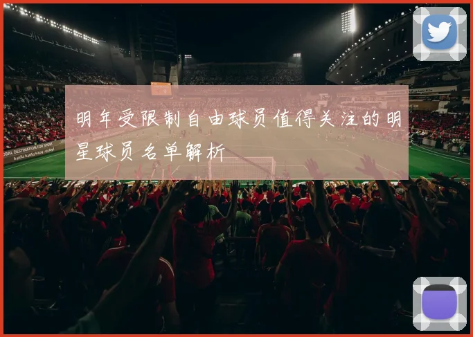明年受限制自由球员值得关注的明星球员名单解析
